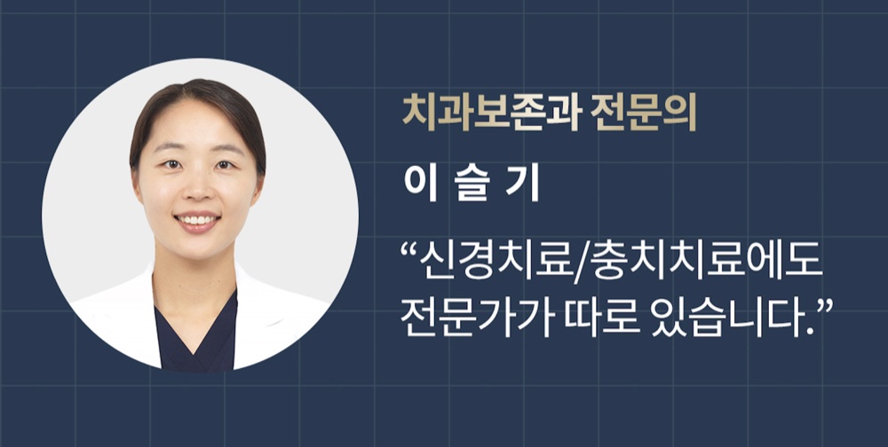 치과보존과 전문의 이슬기 - 신경치료, 충치치료에도 전문가가 따로 있습니다